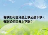 春联如何区分是上联还是下联（春联如何区分上下联）