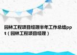 园林工程项目经理半年工作总结ppt（园林工程项目经理）
