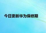 今日更新华为保修期