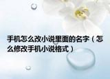 手机怎么改小说里面的名字（怎么修改手机小说格式）