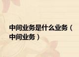 中间业务是什么业务（中间业务）