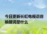 今日更新长虹电视语音唤醒词是什么