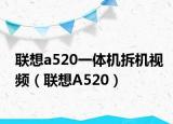 联想a520一体机拆机视频（联想A520）