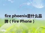 fire phoenix是什么品牌（Fire Phone）