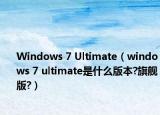 Windows 7 Ultimate（windows 7 ultimate是什么版本?旗舰版?）