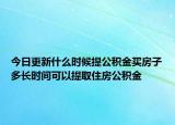 今日更新什么时候提公积金买房子多长时间可以提取住房公积金