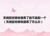 无线鼠标接收器丢了能不能配一个（无线鼠标接收器丢了怎么办）