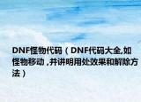 DNF怪物代码（DNF代码大全,如怪物移动 ,并讲明用处效果和解除方法）