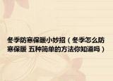 冬季防寒保暖小妙招（冬季怎么防寒保暖 五种简单的方法你知道吗）