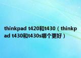 thinkpad t420和t430（thinkpad t430和t430s哪个更好）