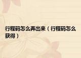 行程码怎么弄出来（行程码怎么获得）