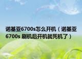诺基亚6700s怎么开机（诺基亚6700s 刷机后开机就死机了）