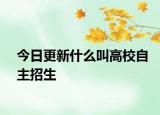 今日更新什么叫高校自主招生