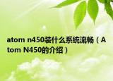 atom n450装什么系统流畅（Atom N450的介绍）