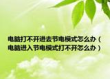 电脑打不开进去节电模式怎么办（电脑进入节电模式打不开怎么办）