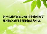 为什么我不能在DNF打字我切换了几种输入法打字母谁知道为什么