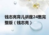 钱志亮育儿讲座24集完整版（钱志亮）
