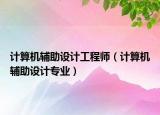 计算机辅助设计工程师（计算机辅助设计专业）