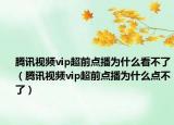 腾讯视频vip超前点播为什么看不了（腾讯视频vip超前点播为什么点不了）