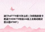 迪兰hd7770显卡怎么样（为何我的显卡是迪兰HD6770恒金1G装上去驱动精灵显示是6700?）