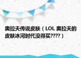 奥拉夫传说皮肤（LOL 奥拉夫的皮肤冰河时代没得买????）