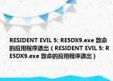 RESIDENT EVIL 5: RE5DX9.exe 致命的应用程序退出（RESIDENT EVIL 5: RE5DX9.exe 致命的应用程序退出）