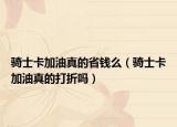 骑士卡加油真的省钱么（骑士卡加油真的打折吗）