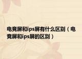 电竞屏和ips屏有什么区别（电竞屏和ips屏的区别）