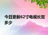 今日更新62寸电视长宽多少