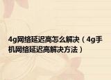 4g网络延迟高怎么解决（4g手机网络延迟高解决方法）