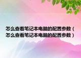 怎么查看笔记本电脑的配置参数（怎么查看笔记本电脑的配置参数）