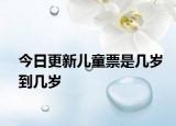 今日更新儿童票是几岁到几岁