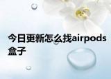 今日更新怎么找airpods盒子
