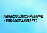 腾讯会议怎么播放ppt没有声音（腾讯会议怎么播放PPT）