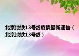 北京地铁13号线疫情最新通告（北京地铁13号线）