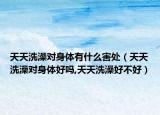 天天洗澡对身体有什么害处（天天洗澡对身体好吗,天天洗澡好不好）