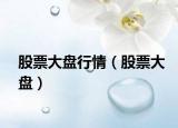 股票大盘行情（股票大盘）