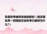 迅雷账号被锁定自助解封（我迅雷会员一登陆提示该账号已被锁为什么?）