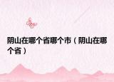 阴山在哪个省哪个市（阴山在哪个省）