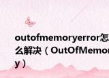 outofmemoryerror怎么解决（OutOfMemory）