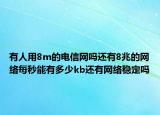 有人用8m的电信网吗还有8兆的网络每秒能有多少kb还有网络稳定吗