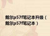 戴尔p57f笔记本升级（戴尔p57f笔记本）