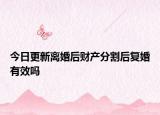 今日更新离婚后财产分割后复婚有效吗
