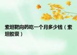 索坦靶向药吃一个月多少钱（索坦胶囊）