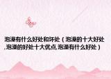 泡澡有什么好处和坏处（泡澡的十大好处,泡澡的好处十大优点,泡澡有什么好处）