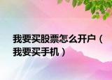 我要买股票怎么开户（我要买手机）