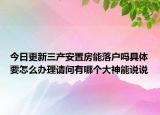 今日更新三产安置房能落户吗具体要怎么办理请问有哪个大神能说说