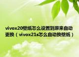 vivox20壁纸怎么设置到原来自动更换（vivox21s怎么自动换壁纸）