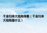 千金归来大结局观看（千金归来大结局是什么）