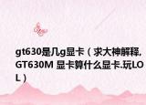 gt630是几g显卡（求大神解释,GT630M 显卡算什么显卡.玩LOL）